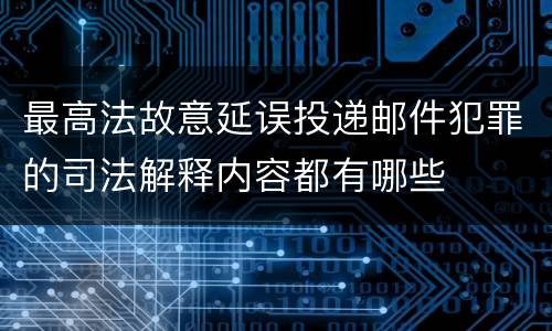 最高法故意延误投递邮件犯罪的司法解释内容都有哪些