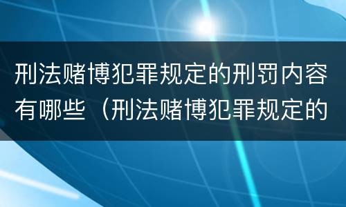 刑法赌博犯罪规定的刑罚内容有哪些（刑法赌博犯罪规定的刑罚内容有哪些方面）