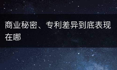 商业秘密、专利差异到底表现在哪
