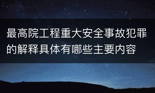 最高院工程重大安全事故犯罪的解释具体有哪些主要内容