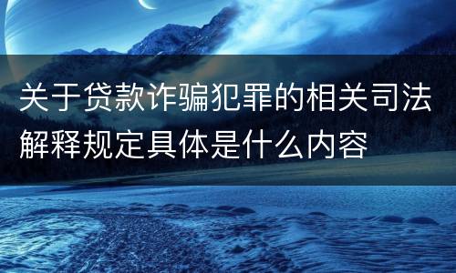 关于贷款诈骗犯罪的相关司法解释规定具体是什么内容