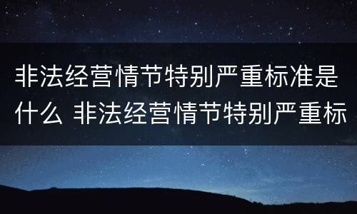 非法经营情节特别严重标准是什么 非法经营情节特别严重标准是什么意思