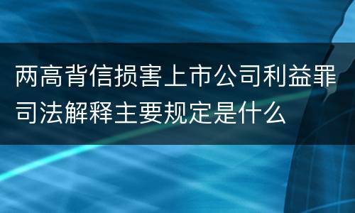 两高背信损害上市公司利益罪司法解释主要规定是什么