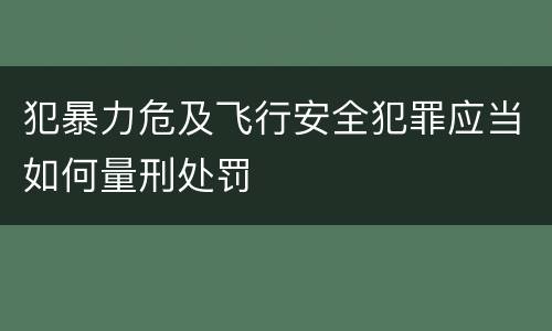 犯暴力危及飞行安全犯罪应当如何量刑处罚