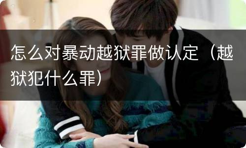 怎么对暴动越狱罪做认定（越狱犯什么罪）