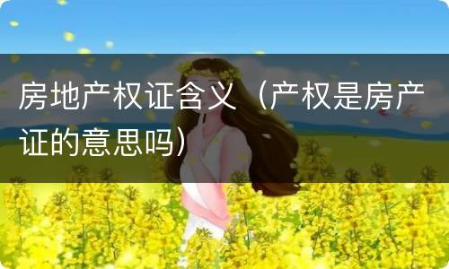 房地产权证含义（产权是房产证的意思吗）
