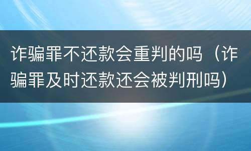 诈骗罪不还款会重判的吗（诈骗罪及时还款还会被判刑吗）