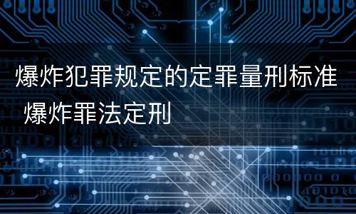 爆炸犯罪规定的定罪量刑标准 爆炸罪法定刑