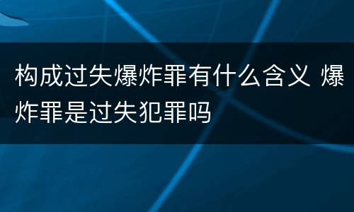 构成过失爆炸罪有什么含义 爆炸罪是过失犯罪吗