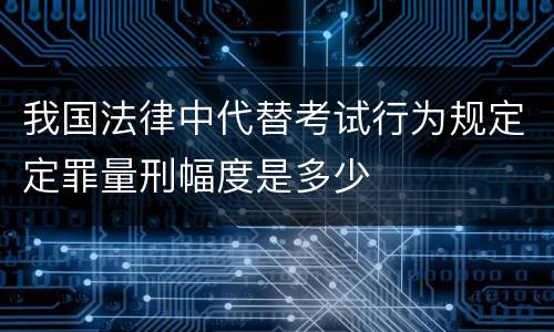 我国法律中代替考试行为规定定罪量刑幅度是多少