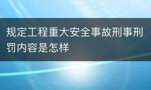 规定工程重大安全事故刑事刑罚内容是怎样