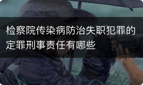 检察院传染病防治失职犯罪的定罪刑事责任有哪些