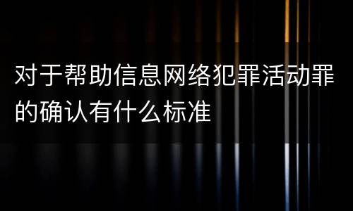 对于帮助信息网络犯罪活动罪的确认有什么标准