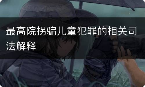 最高院拐骗儿童犯罪的相关司法解释