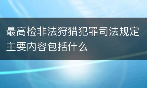 最高检非法狩猎犯罪司法规定主要内容包括什么