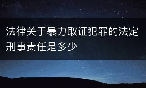 法律关于暴力取证犯罪的法定刑事责任是多少