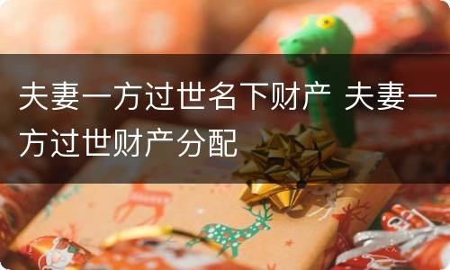 夫妻一方过世名下财产 夫妻一方过世财产分配