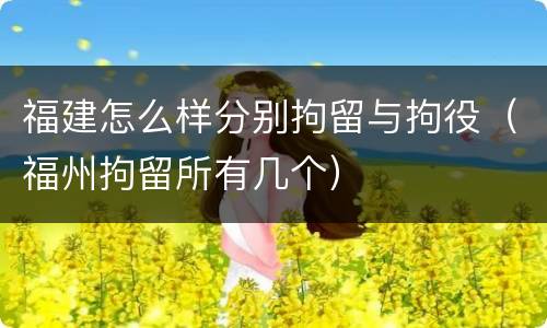 福建怎么样分别拘留与拘役（福州拘留所有几个）