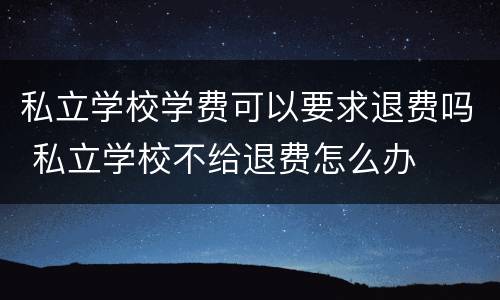 私立学校学费可以要求退费吗 私立学校不给退费怎么办