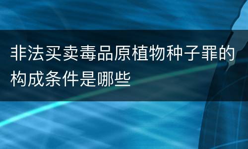 非法买卖毒品原植物种子罪的构成条件是哪些