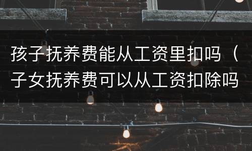 孩子抚养费能从工资里扣吗（子女抚养费可以从工资扣除吗）