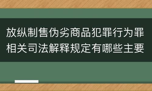 放纵制售伪劣商品犯罪行为罪相关司法解释规定有哪些主要内容