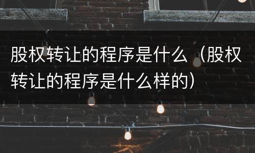 股权转让的程序是什么（股权转让的程序是什么样的）