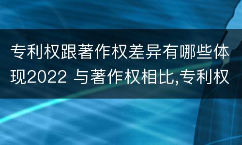 专利权跟著作权差异有哪些体现2022 与著作权相比,专利权有哪些特征