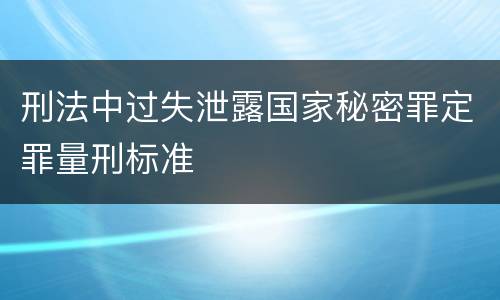 刑法中过失泄露国家秘密罪定罪量刑标准