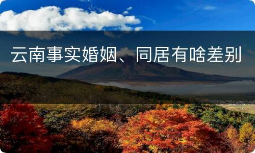 云南事实婚姻、同居有啥差别