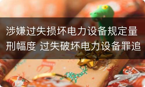 涉嫌过失损坏电力设备规定量刑幅度 过失破坏电力设备罪追诉标准