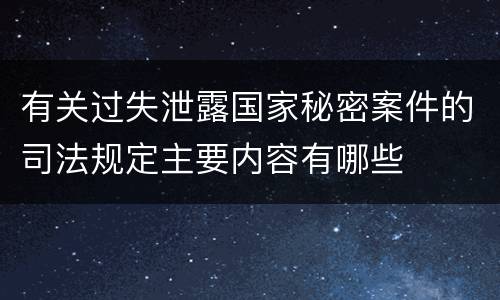 有关过失泄露国家秘密案件的司法规定主要内容有哪些
