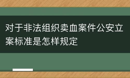 对于非法组织卖血案件公安立案标准是怎样规定