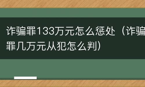 诈骗罪133万元怎么惩处（诈骗罪几万元从犯怎么判）