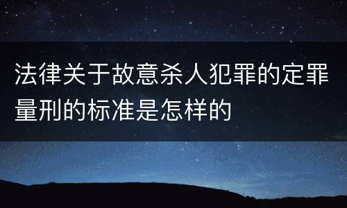 法律关于故意杀人犯罪的定罪量刑的标准是怎样的