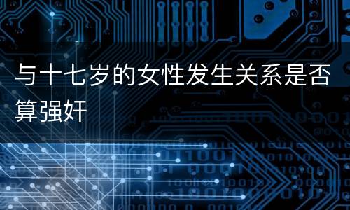 与十七岁的女性发生关系是否算强奸