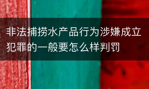 非法捕捞水产品行为涉嫌成立犯罪的一般要怎么样判罚