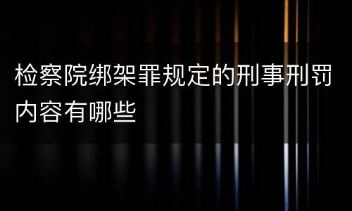 检察院绑架罪规定的刑事刑罚内容有哪些