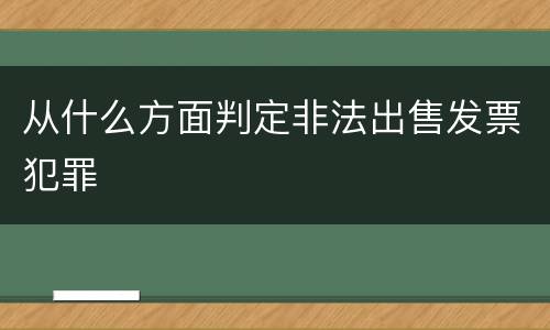 从什么方面判定非法出售发票犯罪