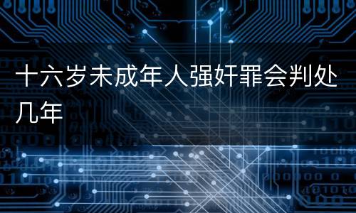 十六岁未成年人强奸罪会判处几年