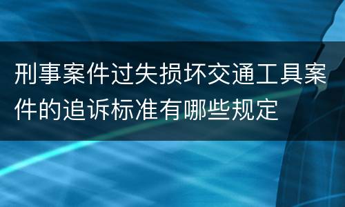 刑事案件过失损坏交通工具案件的追诉标准有哪些规定