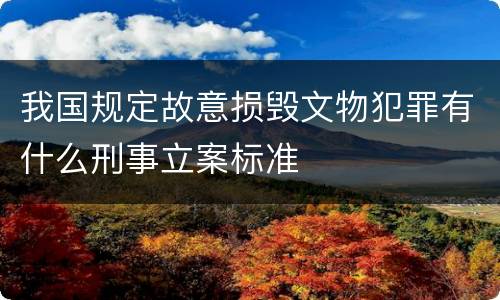 我国规定故意损毁文物犯罪有什么刑事立案标准