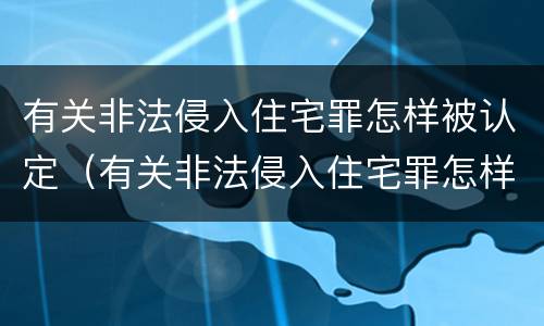 有关非法侵入住宅罪怎样被认定（有关非法侵入住宅罪怎样被认定为犯罪）