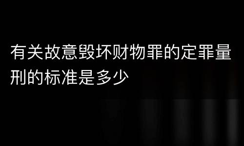 有关故意毁坏财物罪的定罪量刑的标准是多少