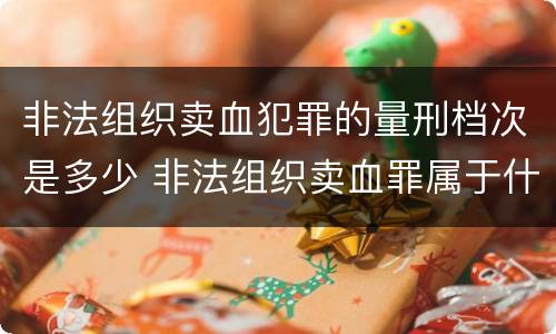 非法组织卖血犯罪的量刑档次是多少 非法组织卖血罪属于什么类别