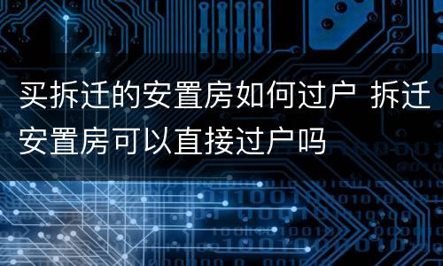 买拆迁的安置房如何过户 拆迁安置房可以直接过户吗