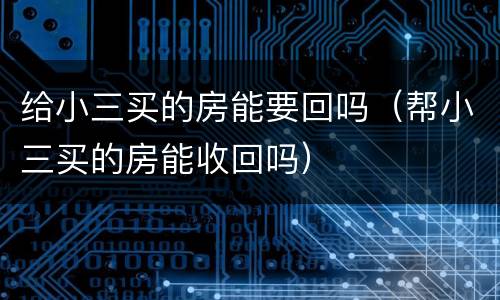 给小三买的房能要回吗（帮小三买的房能收回吗）