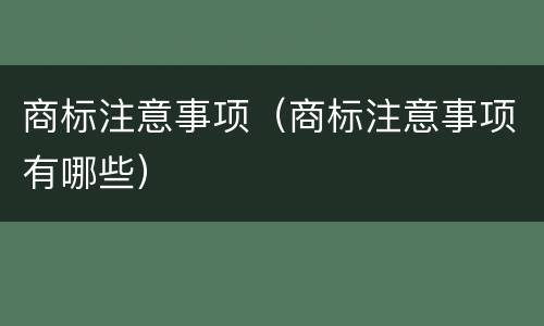 商标注意事项（商标注意事项有哪些）