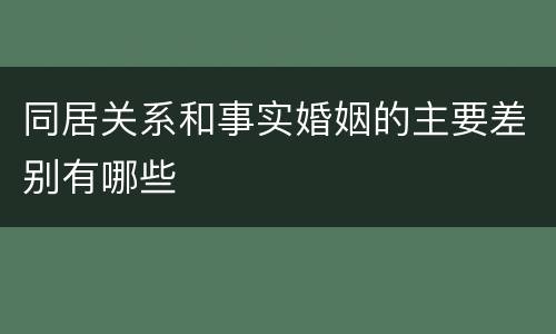 同居关系和事实婚姻的主要差别有哪些