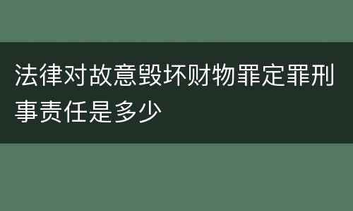法律对故意毁坏财物罪定罪刑事责任是多少